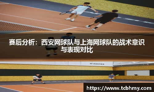 赛后分析：西安网球队与上海网球队的战术意识与表现对比
