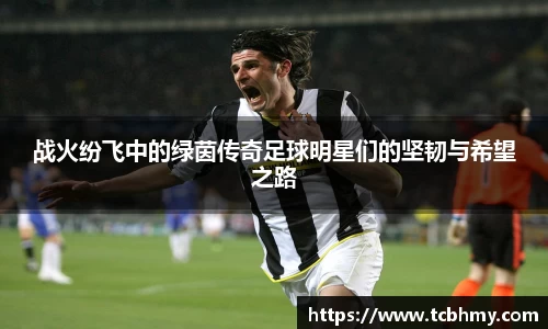 战火纷飞中的绿茵传奇足球明星们的坚韧与希望之路