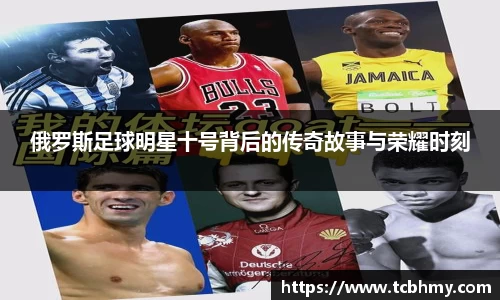 俄罗斯足球明星十号背后的传奇故事与荣耀时刻